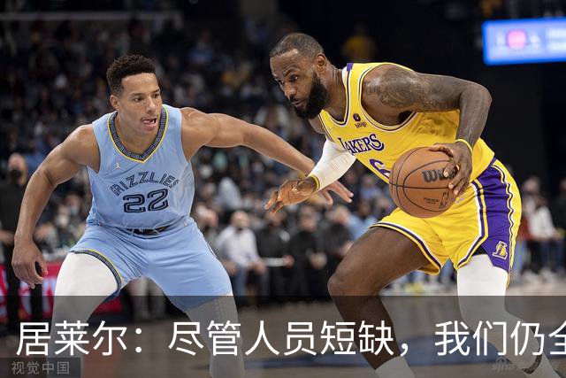 居莱尔：尽管人员短缺，我们仍全力以赴争取胜利