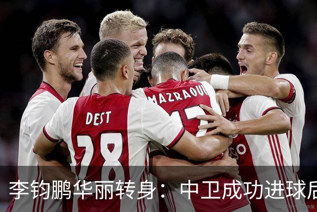 李钧鹏华丽转身：中卫成功进球后亮相前锋位置
