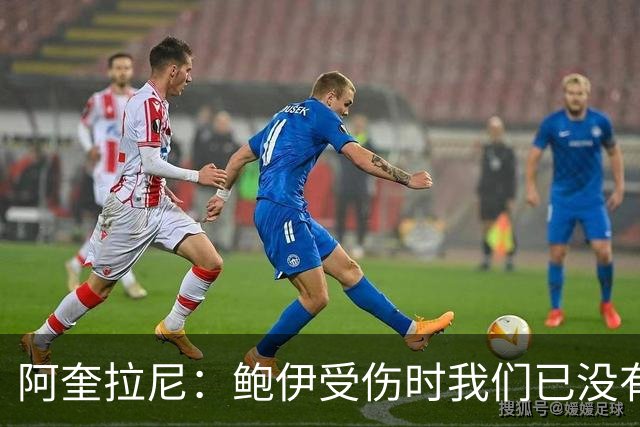 阿奎拉尼：鲍伊受伤时我们已没有换人机会