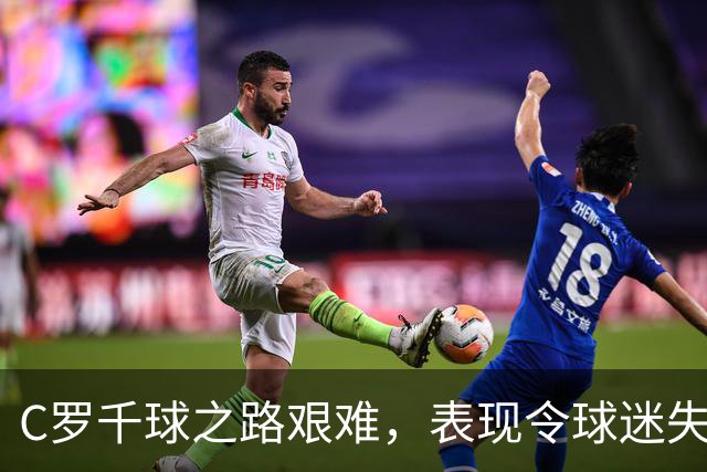 C罗千球之路艰难，表现令球迷失望